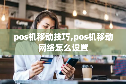 pos机移动技巧,pos机移动网络怎么设置