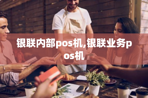 银联内部pos机,银联业务pos机