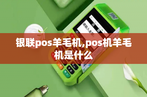 银联pos羊毛机,pos机羊毛机是什么