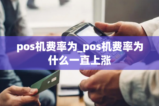 pos机费率为_pos机费率为什么一直上涨