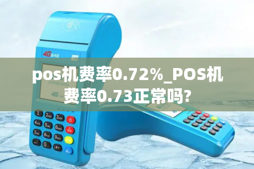 pos机费率0.72%_POS机费率0.73正常吗?