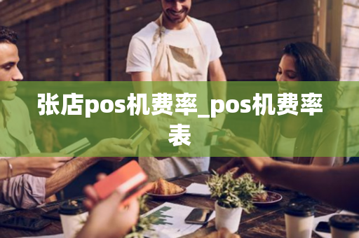 张店pos机费率_pos机费率表