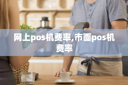 网上pos机费率,市面pos机费率