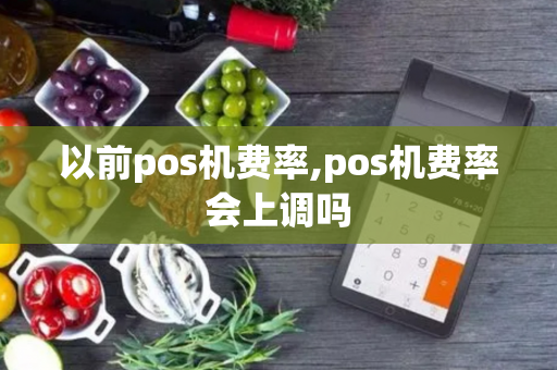 以前pos机费率,pos机费率会上调吗