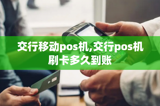 交行移动pos机,交行pos机刷卡多久到账