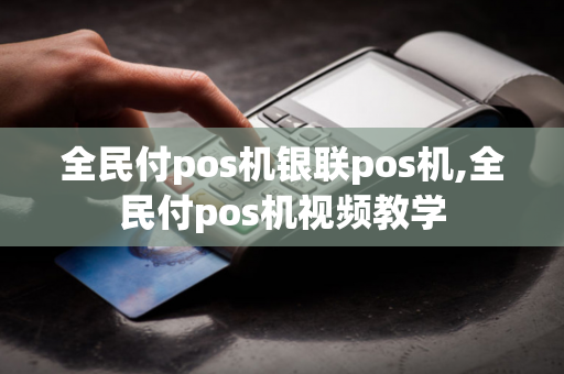 全民付pos机银联pos机,全民付pos机视频教学