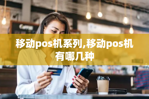 移动pos机系列,移动pos机有哪几种