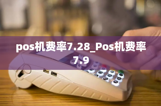 pos机费率7.28_Pos机费率7.9