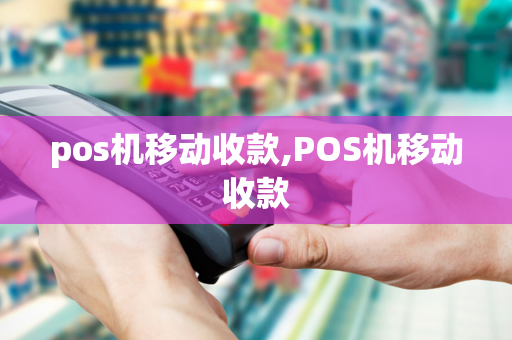 pos机移动收款,POS机移动收款