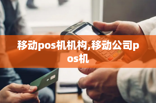 移动pos机机构,移动公司pos机