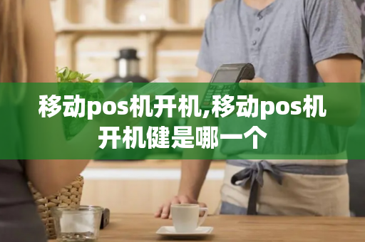 移动pos机开机,移动pos机开机健是哪一个