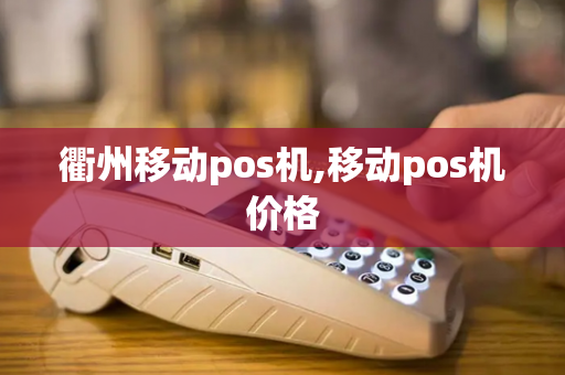 衢州移动pos机,移动pos机价格