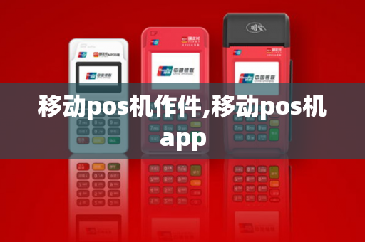 移动pos机作件,移动pos机app