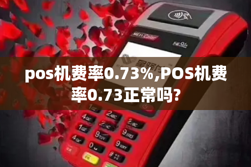 pos机费率0.73%,POS机费率0.73正常吗?