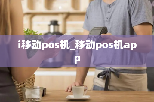 i移动pos机_移动pos机app