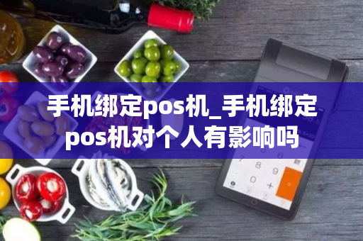 手机绑定pos机_手机绑定pos机对个人有影响吗