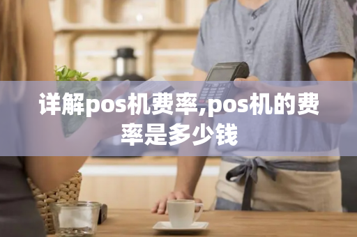 详解pos机费率,pos机的费率是多少钱