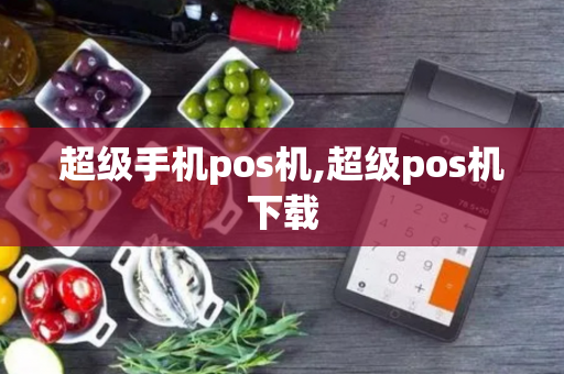 超级手机pos机,超级pos机下载