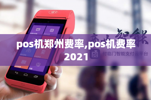 pos机郑州费率,pos机费率2021