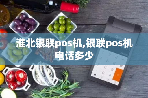 淮北银联pos机,银联pos机电话多少