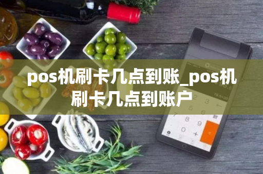 pos机刷卡几点到账_pos机刷卡几点到账户