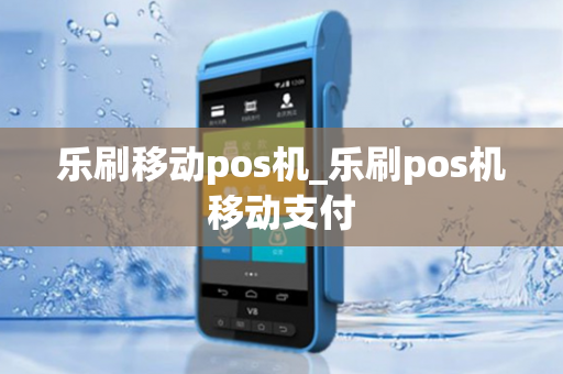 乐刷移动pos机_乐刷pos机移动支付