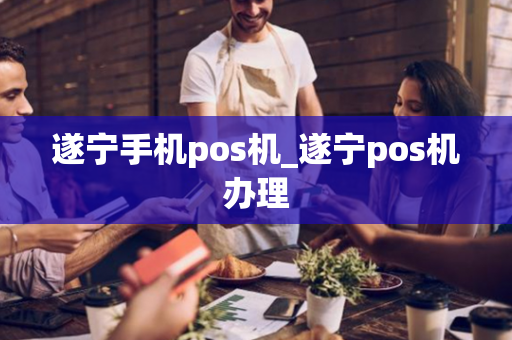 遂宁手机pos机_遂宁pos机办理