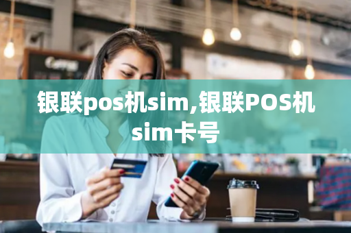 银联pos机sim,银联POS机sim卡号