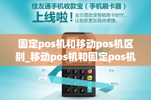 固定pos机和移动pos机区别_移动pos机和固定pos机的区别