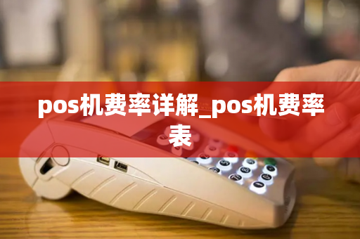 pos机费率详解_pos机费率表