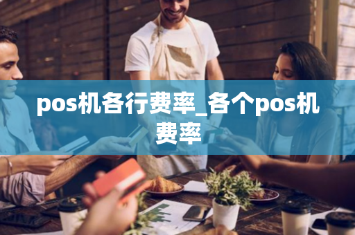 pos机各行费率_各个pos机费率