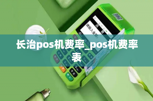 长治pos机费率_pos机费率表