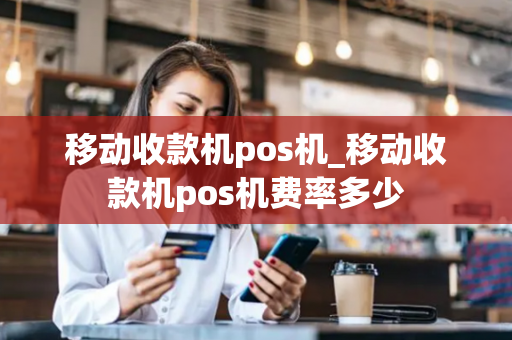 移动收款机pos机_移动收款机pos机费率多少