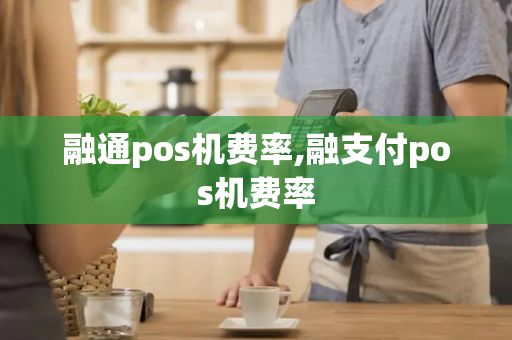 融通pos机费率,融支付pos机费率