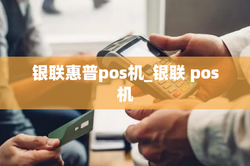 银联惠普pos机_银联 pos机