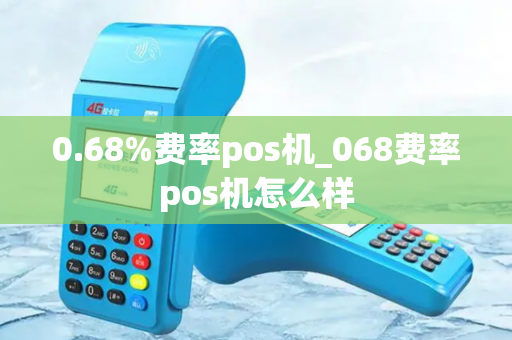 0.68%费率pos机_068费率pos机怎么样