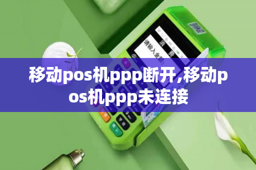 移动pos机ppp断开,移动pos机ppp未连接