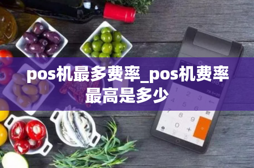 pos机最多费率_pos机费率最高是多少