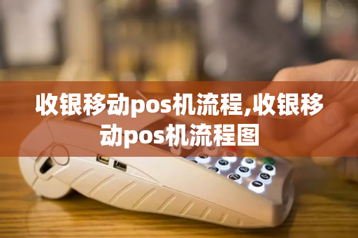 收银移动pos机流程,收银移动pos机流程图