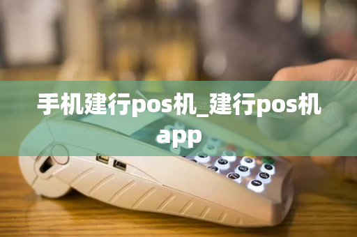 手机建行pos机_建行pos机app