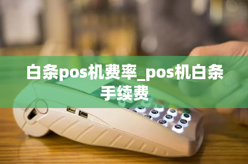 白条pos机费率_pos机白条手续费