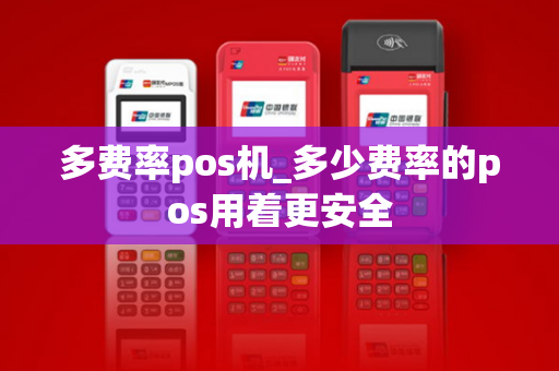 多费率pos机_多少费率的pos用着更安全