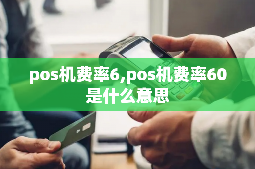 pos机费率6,pos机费率60是什么意思