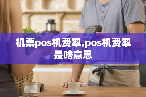 机票pos机费率,pos机费率是啥意思