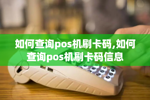 如何查询pos机刷卡码,如何查询pos机刷卡码信息