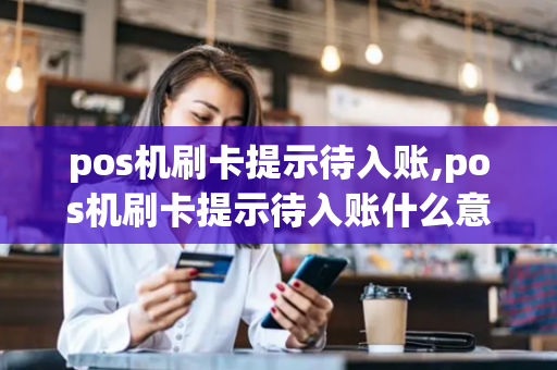 pos机刷卡提示待入账,pos机刷卡提示待入账什么意思