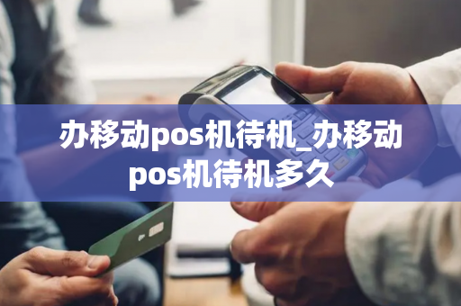 办移动pos机待机_办移动pos机待机多久