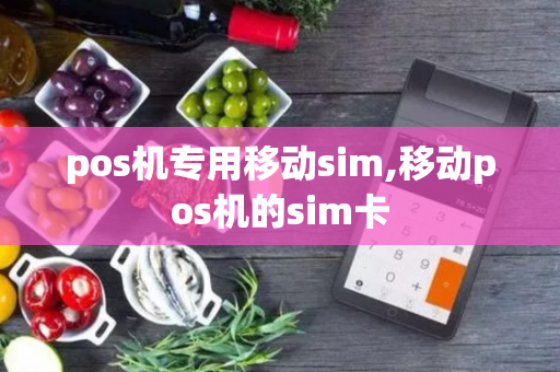 pos机专用移动sim,移动pos机的sim卡