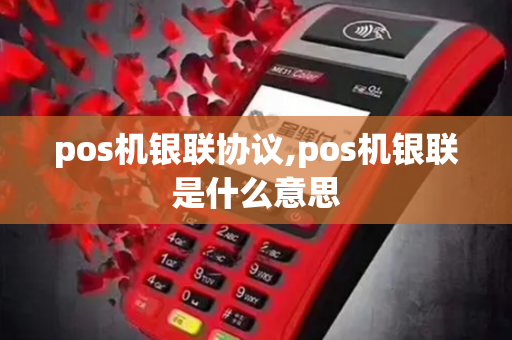 pos机银联协议,pos机银联是什么意思