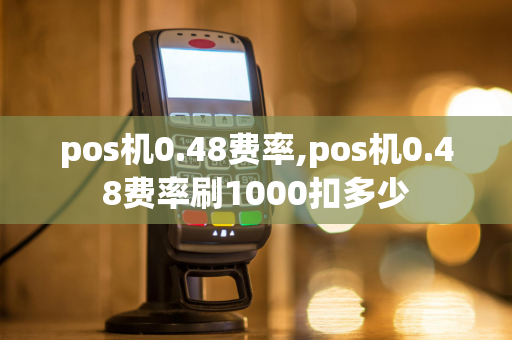 pos机0.48费率,pos机0.48费率刷1000扣多少